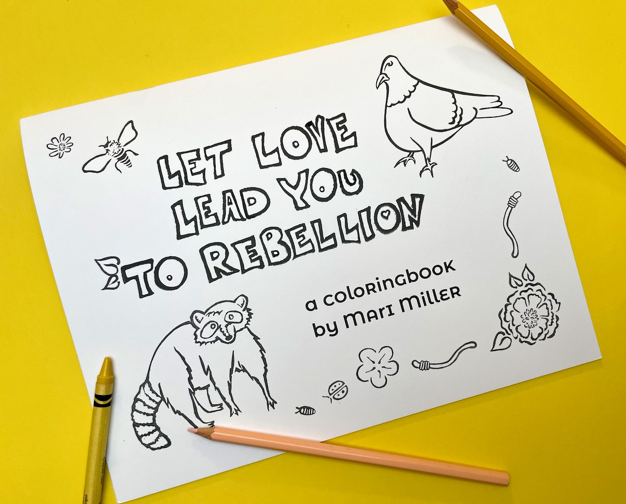 Book cover says: Let Love Lead You To Rebellion a coloring book by Mari MIller. It's in black and white so it can be colored in and features stamps of a raccoon, pigeon, flowers, worms, and insects